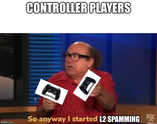 So anyway I started blasting | CONTROLLER PLAYERS; L2 SPAMMING | image tagged in so anyway i started blasting | made w/ Imgflip meme maker