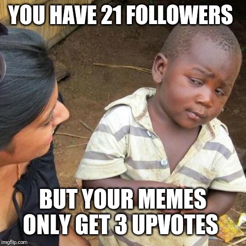 Third World Skeptical Kid Meme | YOU HAVE 21 FOLLOWERS; BUT YOUR MEMES ONLY GET 3 UPVOTES | image tagged in memes,third world skeptical kid | made w/ Imgflip meme maker