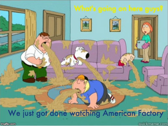 vomit family guy | What's going on here guys? We just got done watching American Factory | image tagged in vomit family guy | made w/ Imgflip meme maker