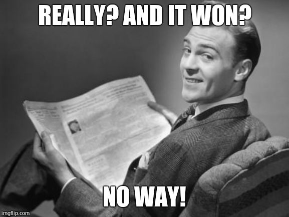 50's newspaper | REALLY? AND IT WON? NO WAY! | image tagged in 50's newspaper | made w/ Imgflip meme maker