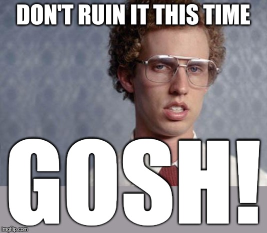 Napoleon Dynamite | DON'T RUIN IT THIS TIME; GOSH! | image tagged in napoleon dynamite,memes,funny memes,funny | made w/ Imgflip meme maker