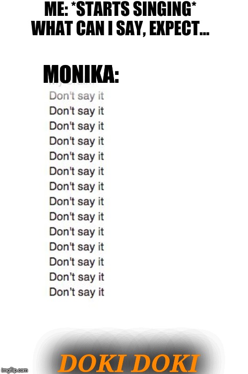 Well.... Every time I say that. Monika begs me not to. But what can I say, except. Doki doki! | ME: *STARTS SINGING* WHAT CAN I SAY, EXPECT... MONIKA:; DOKI DOKI | image tagged in brain don't say it,damn you,monika,dj corviknight,ddlc,earrapes | made w/ Imgflip meme maker