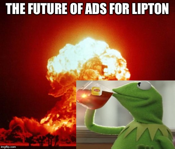 Nuke | THE FUTURE OF ADS FOR LIPTON | image tagged in nuke | made w/ Imgflip meme maker