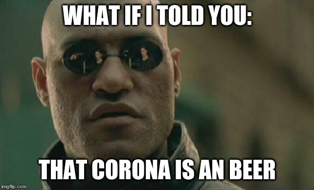 Matrix Morpheus Meme | WHAT IF I TOLD YOU:; THAT CORONA IS AN BEER | image tagged in memes,matrix morpheus | made w/ Imgflip meme maker