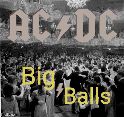 It's My Belief That My Big Balls Should Be Held Every Night | Big; Balls | image tagged in acdc,rock and roll,classic rock,hard rock,balls | made w/ Imgflip meme maker