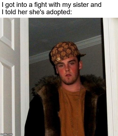You're adopted |  I got into a fight with my sister and
I told her she's adopted: | image tagged in memes,scumbag steve,fun,adopted | made w/ Imgflip meme maker