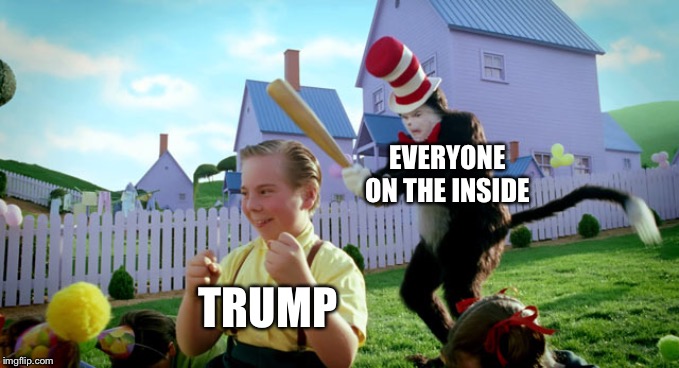 Cat in the hat with a bat. (______ Colorized) | EVERYONE ON THE INSIDE; TRUMP | image tagged in cat in the hat with a bat ______ colorized | made w/ Imgflip meme maker