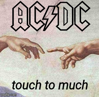 I Really Want to Feel | touch to much | image tagged in acdc,rock music,classic rock,hard rock | made w/ Imgflip meme maker