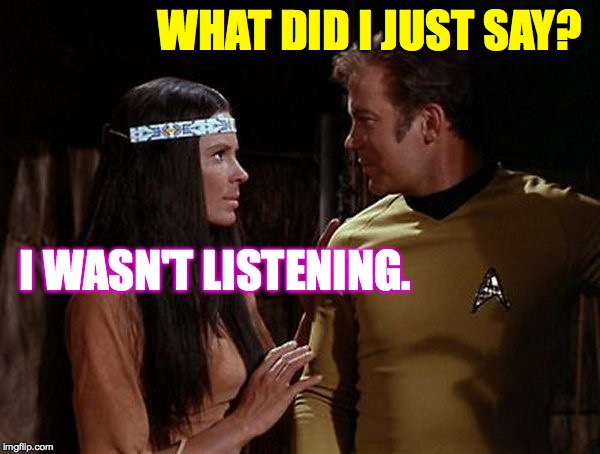 WHAT DID I JUST SAY? I WASN'T LISTENING. | made w/ Imgflip meme maker