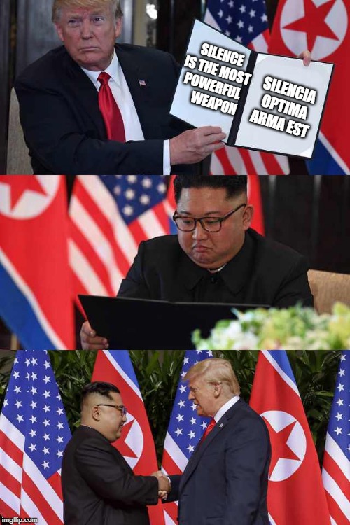 Trump Kim agreement | SILENCE IS THE MOST POWERFUL      WEAPON; SILENCIA OPTIMA ARMA EST | image tagged in trump kim agreement | made w/ Imgflip meme maker