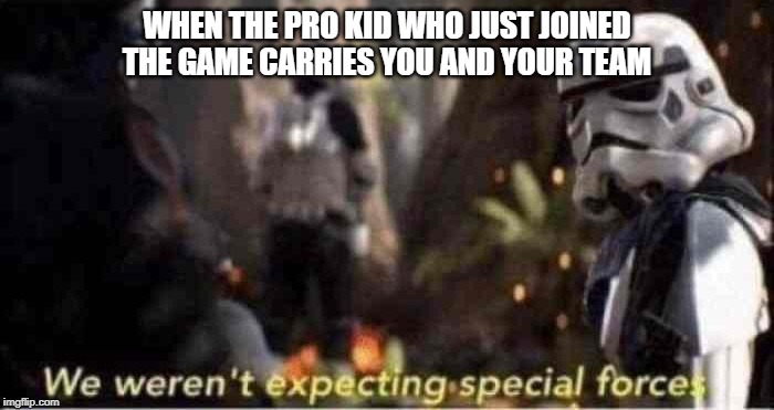 We Weren't Expecting Special Forces | WHEN THE PRO KID WHO JUST JOINED THE GAME CARRIES YOU AND YOUR TEAM | image tagged in we weren't expecting special forces | made w/ Imgflip meme maker