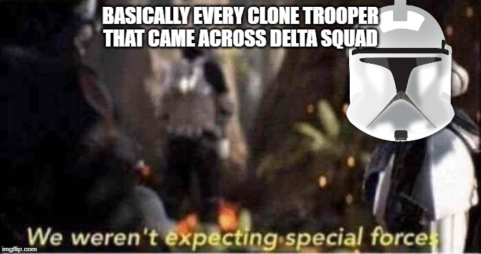 We Weren't Expecting Special Forces | BASICALLY EVERY CLONE TROOPER THAT CAME ACROSS DELTA SQUAD | image tagged in we weren't expecting special forces,PrequelMemes | made w/ Imgflip meme maker