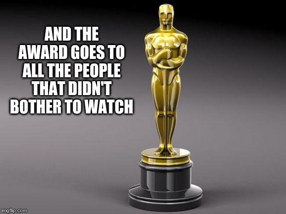 Make movies we want to see and keep politics out of them | AND THE AWARD GOES TO ALL THE PEOPLE THAT DIDN'T BOTHER TO WATCH | image tagged in oscar,hollywood communists ruined movies,no one cares about your opinions,keep your award show off the air | made w/ Imgflip meme maker