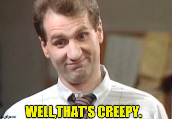 Al Bundy Yeah Right | WELL,THAT'S CREEPY. | image tagged in al bundy yeah right | made w/ Imgflip meme maker
