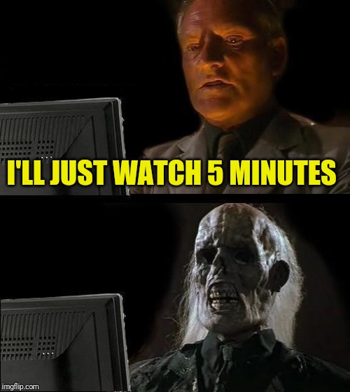 I'll Just Wait Here Meme | I'LL JUST WATCH 5 MINUTES | image tagged in memes,ill just wait here | made w/ Imgflip meme maker