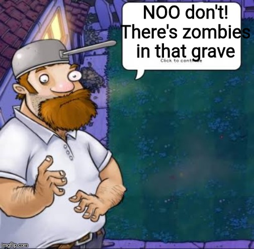 Crazy Dave | NOO don't! There's zombies in that grave | image tagged in crazy dave | made w/ Imgflip meme maker