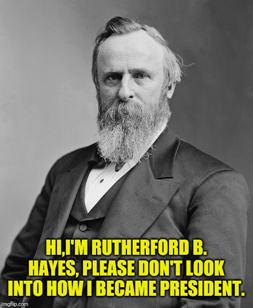 HI,I'M RUTHERFORD B. HAYES, PLEASE DON'T LOOK INTO HOW I BECAME PRESIDENT. | made w/ Imgflip meme maker