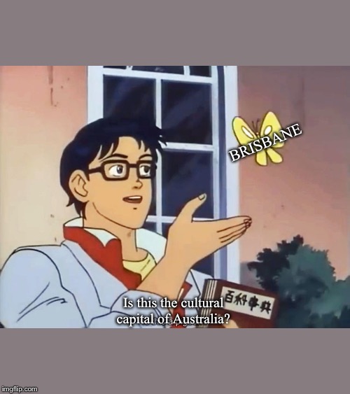 ANIME BUTTERFLY MEME | BRISBANE; Is this the cultural capital of Australia? | image tagged in anime butterfly meme | made w/ Imgflip meme maker