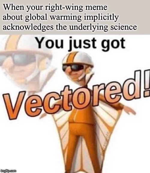 Feel like this is gonna be a common reacc so I made this into a template | image tagged in vectored global warming,global warming,climate change,right wing,politics lol,science | made w/ Imgflip meme maker