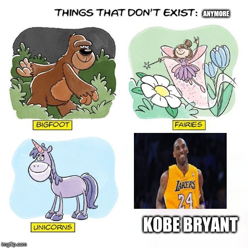 Things That Don't Exist | ANYMORE; KOBE BRYANT | image tagged in things that don't exist | made w/ Imgflip meme maker