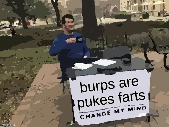 Change My Mind | burps are pukes farts | image tagged in memes,change my mind | made w/ Imgflip meme maker