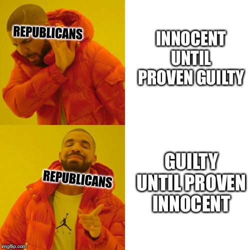 Drake Hotline Bling | REPUBLICANS; INNOCENT UNTIL PROVEN GUILTY; GUILTY UNTIL PROVEN INNOCENT; REPUBLICANS | image tagged in memes,drake hotline bling | made w/ Imgflip meme maker