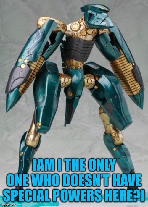 Standing Metal Gear RAY | [AM I THE ONLY ONE WHO DOESN’T HAVE SPECIAL POWERS HERE?] | image tagged in standing metal gear ray | made w/ Imgflip meme maker