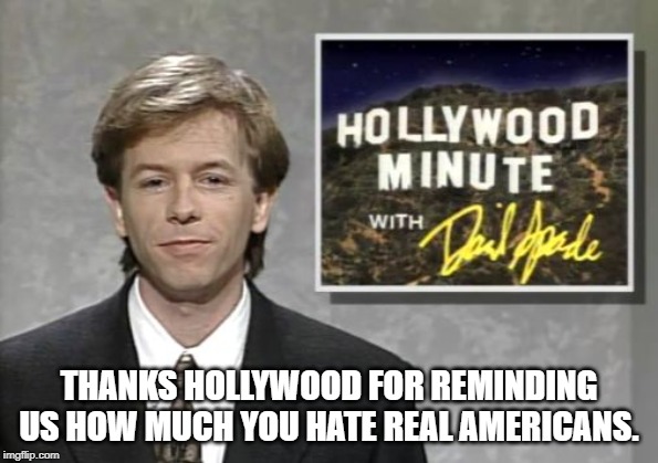 David Spade: Hollywood Minute | THANKS HOLLYWOOD FOR REMINDING US HOW MUCH YOU HATE REAL AMERICANS. | image tagged in david spade hollywood minute | made w/ Imgflip meme maker