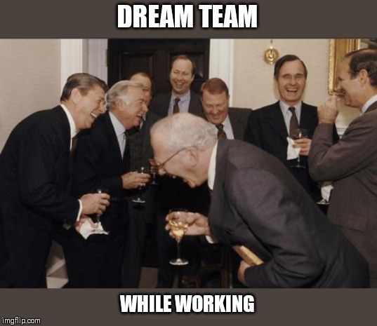 Laughing Men In Suits Meme | DREAM TEAM; WHILE WORKING | image tagged in memes,laughing men in suits | made w/ Imgflip meme maker