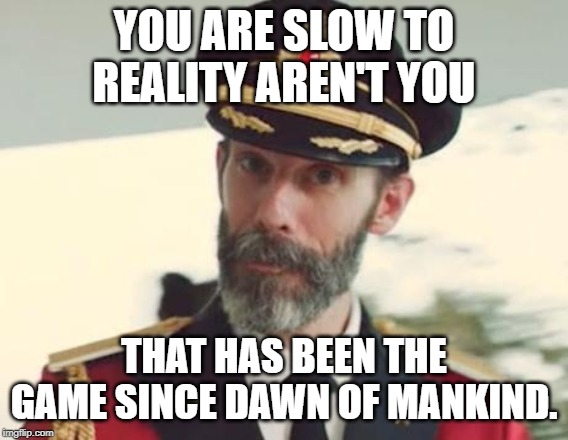 Captain Obvious | YOU ARE SLOW TO REALITY AREN'T YOU THAT HAS BEEN THE GAME SINCE DAWN OF MANKIND. | image tagged in captain obvious | made w/ Imgflip meme maker