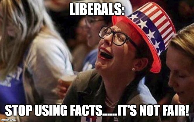 Crying Liberal | LIBERALS: STOP USING FACTS......IT'S NOT FAIR! | image tagged in crying liberal | made w/ Imgflip meme maker