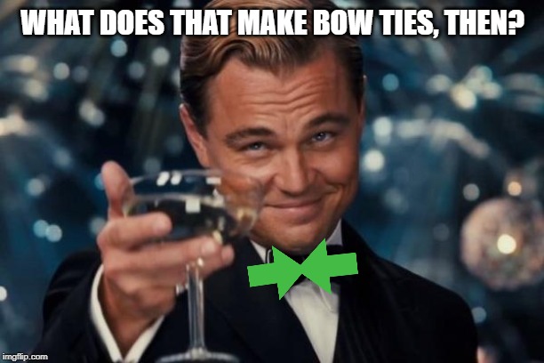 Leonardo Dicaprio Cheers Meme | WHAT DOES THAT MAKE BOW TIES, THEN? | image tagged in memes,leonardo dicaprio cheers | made w/ Imgflip meme maker