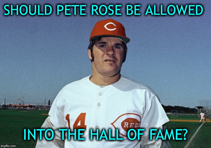 Should we reward criminal behavior that occurred years ago? | SHOULD PETE ROSE BE ALLOWED; INTO THE HALL OF FAME? | image tagged in pete rose,gambled on his team | made w/ Imgflip meme maker