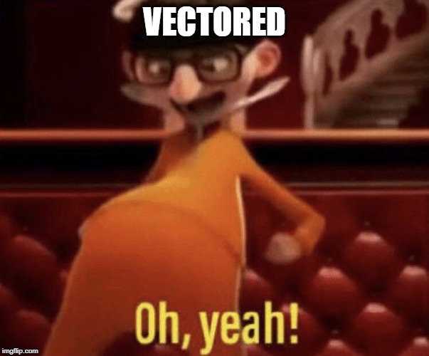 Vector saying Oh, Yeah! | VECTORED | image tagged in vector saying oh yeah | made w/ Imgflip meme maker