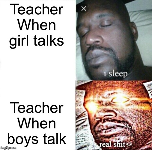 Sleeping Shaq Meme | Teacher When girl talks; Teacher When boys talk | image tagged in memes,sleeping shaq | made w/ Imgflip meme maker