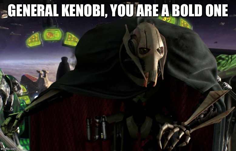 Grievous a fine addition to my collection | GENERAL KENOBI, YOU ARE A BOLD ONE | image tagged in grievous a fine addition to my collection | made w/ Imgflip meme maker