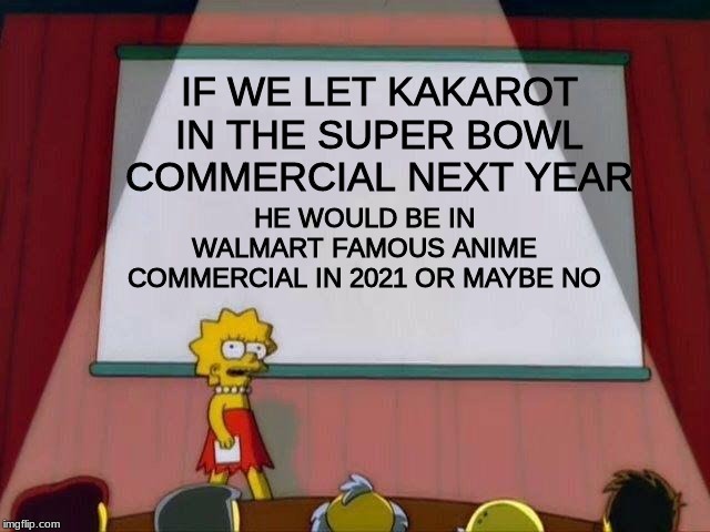 Lisa Simpson's Presentation | HE WOULD BE IN WALMART FAMOUS ANIME COMMERCIAL IN 2021 OR MAYBE NO; IF WE LET KAKAROT IN THE SUPER BOWL COMMERCIAL NEXT YEAR | image tagged in lisa simpson's presentation,goku,dragon ball z,super bowl | made w/ Imgflip meme maker