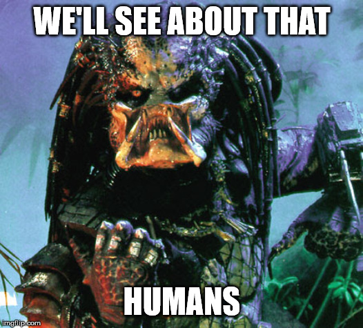 preditor | WE'LL SEE ABOUT THAT HUMANS | image tagged in preditor | made w/ Imgflip meme maker