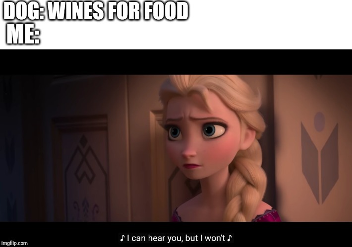 I can hear you, but I won’t | DOG: WINES FOR FOOD; ME: | image tagged in i can hear you but i wont | made w/ Imgflip meme maker