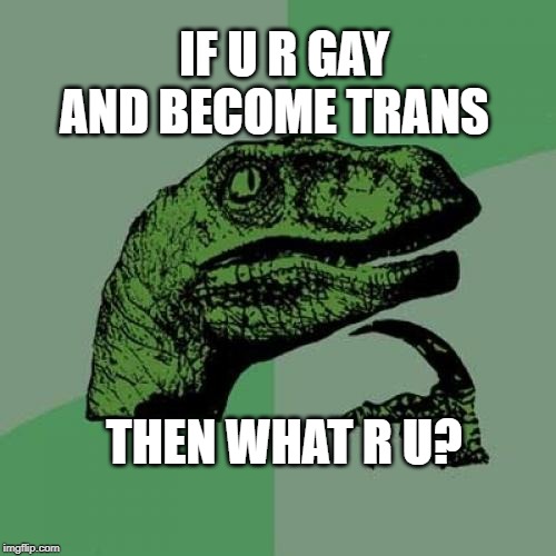 Philosoraptor Meme | IF U R GAY AND BECOME TRANS; THEN WHAT R U? | image tagged in memes,philosoraptor | made w/ Imgflip meme maker
