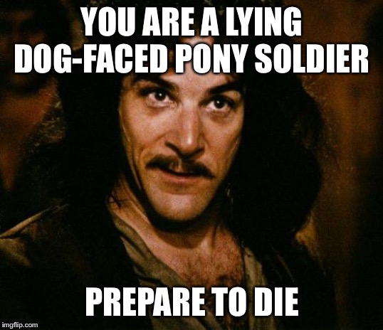 Inigo Montoya Meme | YOU ARE A LYING DOG-FACED PONY SOLDIER; PREPARE TO DIE | image tagged in memes,inigo montoya | made w/ Imgflip meme maker