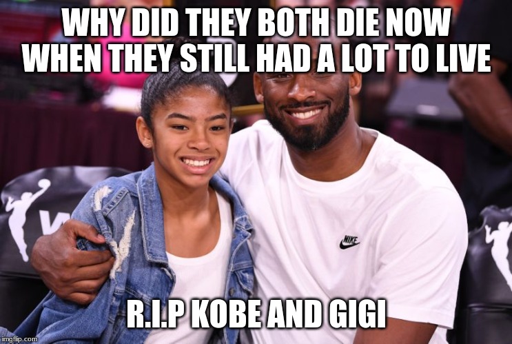 Gianna and Kobe Bryant | WHY DID THEY BOTH DIE NOW WHEN THEY STILL HAD A LOT TO LIVE; R.I.P KOBE AND GIGI | image tagged in gianna and kobe bryant | made w/ Imgflip meme maker