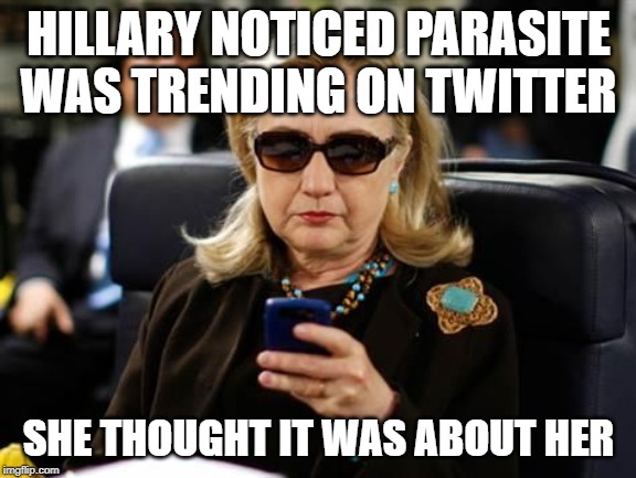 Parasite | HILLARY NOTICED PARASITE WAS TRENDING ON TWITTER; SHE THOUGHT IT WAS ABOUT HER | image tagged in memes,hillary clinton cellphone | made w/ Imgflip meme maker