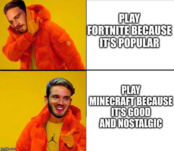 Drake Pewdiepie | PLAY FORTNITE BECAUSE IT'S POPULAR; PLAY MINECRAFT BECAUSE IT'S GOOD AND NOSTALGIC | image tagged in drake pewdiepie | made w/ Imgflip meme maker