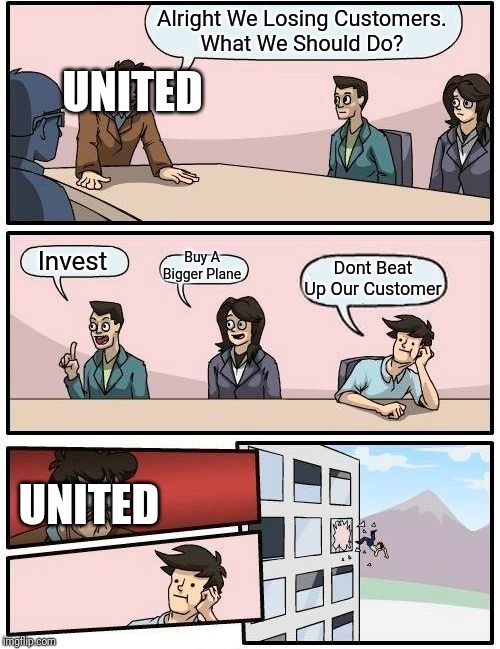 Boardroom Meeting Suggestion Meme | Alright We Losing Customers.
What We Should Do? UNITED; Buy A Bigger Plane; Invest; Dont Beat Up Our Customer; UNITED | image tagged in memes,boardroom meeting suggestion | made w/ Imgflip meme maker