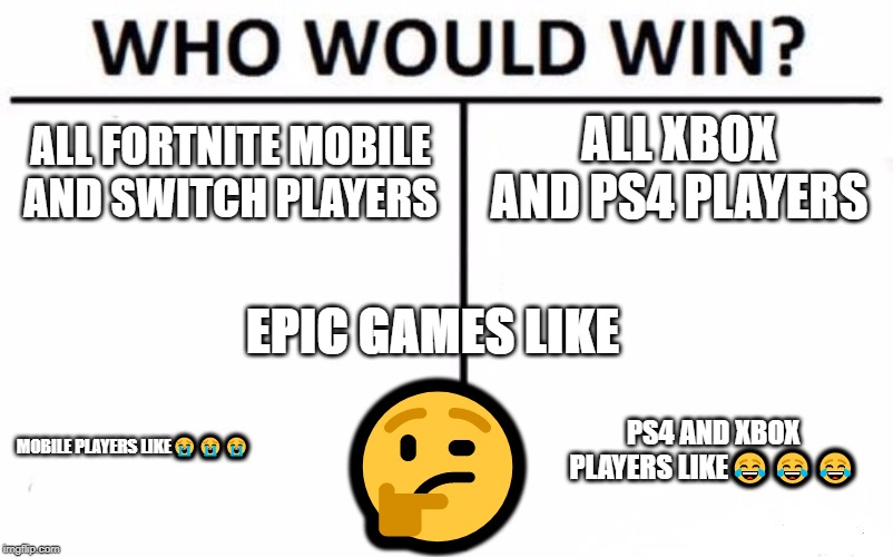 Who Would Win? Meme | ALL XBOX AND PS4 PLAYERS; ALL FORTNITE MOBILE AND SWITCH PLAYERS; EPIC GAMES LIKE; 🤔; PS4 AND XBOX PLAYERS LIKE😂😂😂; MOBILE PLAYERS LIKE😭😭😭 | image tagged in memes,who would win | made w/ Imgflip meme maker