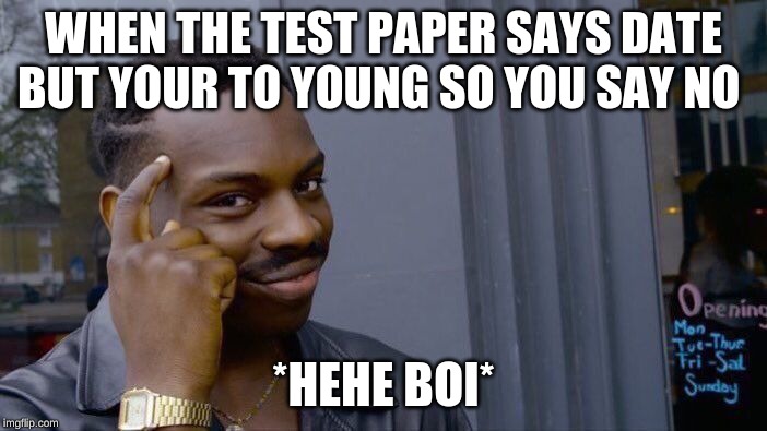 Roll Safe Think About It | WHEN THE TEST PAPER SAYS DATE BUT YOUR TO YOUNG SO YOU SAY NO; *HEHE BOI* | image tagged in memes,roll safe think about it | made w/ Imgflip meme maker