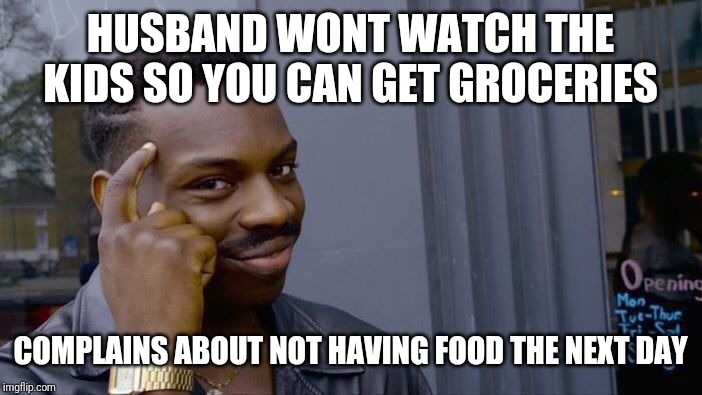 Roll Safe Think About It Meme | HUSBAND WONT WATCH THE KIDS SO YOU CAN GET GROCERIES; COMPLAINS ABOUT NOT HAVING FOOD THE NEXT DAY | image tagged in memes,roll safe think about it,parenting,mom,shopping | made w/ Imgflip meme maker
