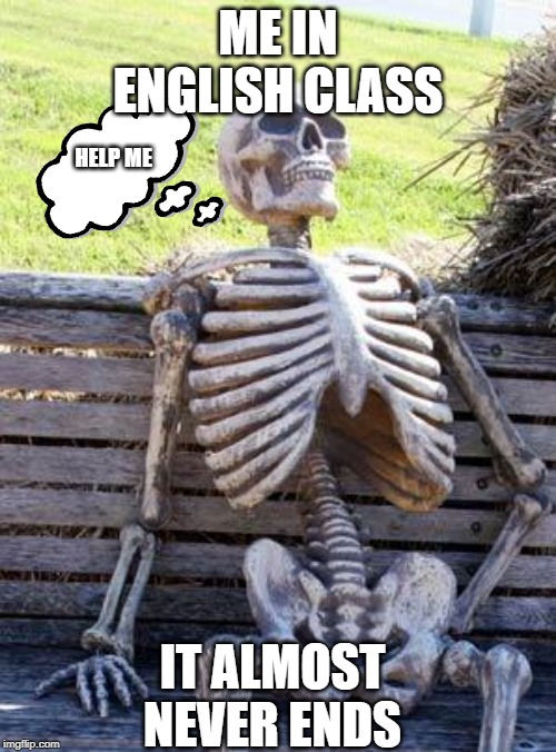 Waiting Skeleton | ME IN ENGLISH CLASS; HELP ME; IT ALMOST NEVER ENDS | image tagged in memes,waiting skeleton | made w/ Imgflip meme maker