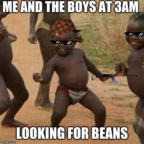 Third World Success Kid | ME AND THE BOYS AT 3AM; LOOKING FOR BEANS | image tagged in memes,third world success kid | made w/ Imgflip meme maker